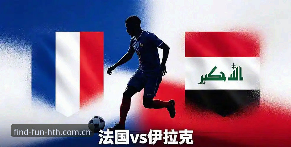 法国3-0伊拉克vs德尚的战术预期：谁该为表现买单？——华体会体育平台深度解读